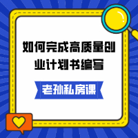 老孙私房课｜如何完成高质量创业计划书编写