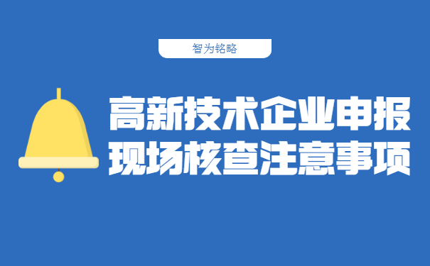 高新技术企业申报现场核查注意事项