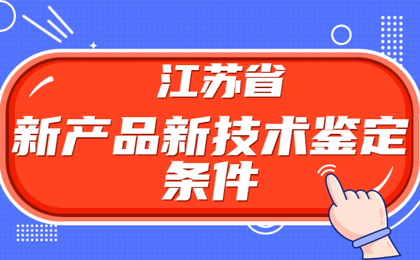 江苏省新产品新技术鉴定条件