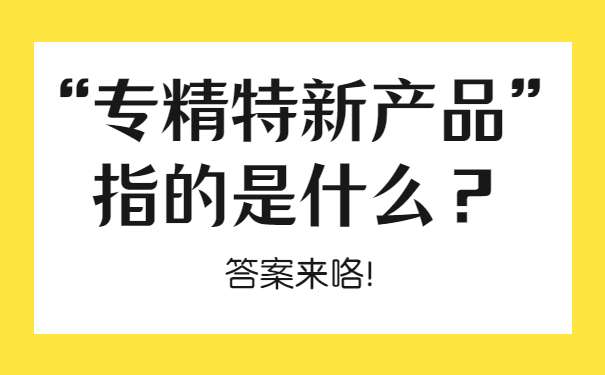 “专精特新产品”指的是什么？答案来咯！