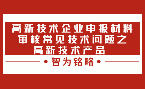 高新技术企业申报材料审核常见技术问题之高新技术产品