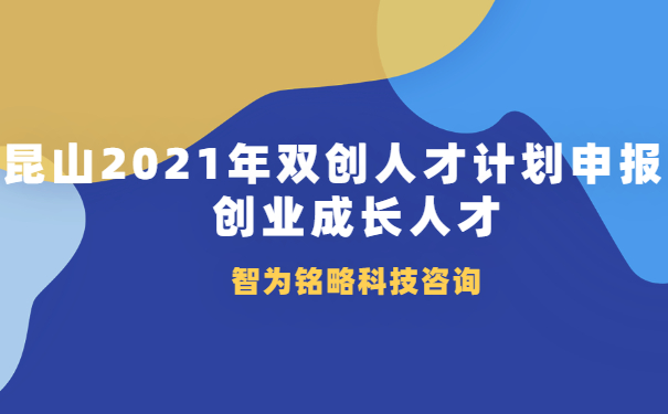 昆山2021年双创人才计划申报之创业成长人才