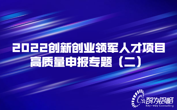 2022创新创业领军人才项目高质量申报专题（二）