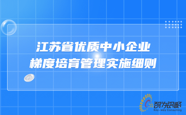 江苏省优质中小企业梯度培育管理实施细则.jpg