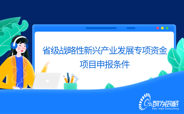 省级战略性新兴产业发展专项资金项目咨询条件.jpg