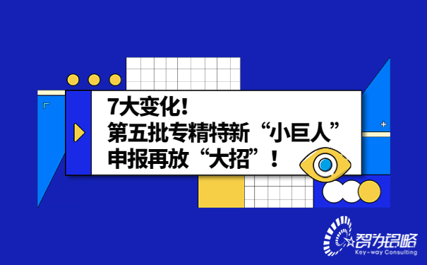 7大变化！*五批专精特新“小巨人”申报再放“大招”！