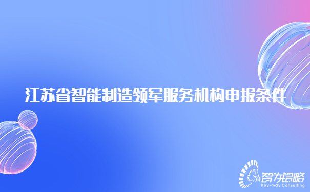 江苏省智能制造领军服务机构申报条件.jpg