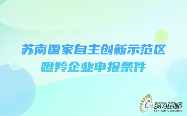 苏南国家自主创新示范区瞪羚企业申报条件.jpg