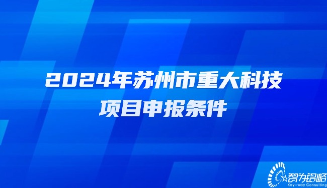 2024年苏州市重大科技项目咨询条件.jpg