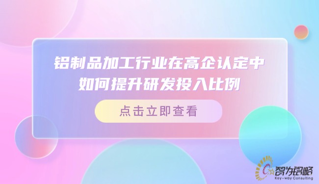 铝制品加工行业在高企认定中如何提升研发投入比例？.jpg