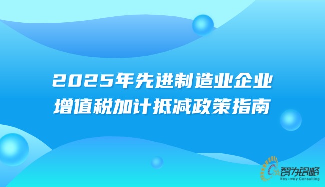 2025年先进制造业企业增值税加计抵减政策指南.jpg