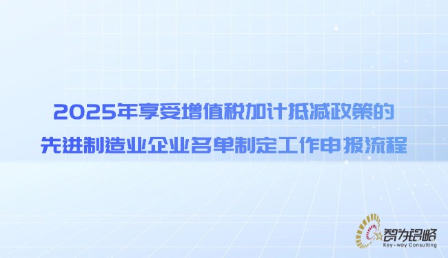 2025年享受增值税加计抵减政策的先进制造业企业名单制定工作申报流程.jpg