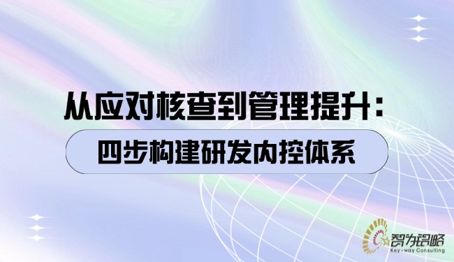 1760404590127032.jpg 从应对核查到管理提升:四步构建研发内控体系.jpg